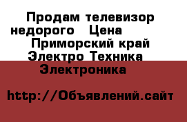 Продам телевизор недорого › Цена ­ 1 000 - Приморский край Электро-Техника » Электроника   